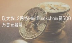 以太坊L2网络MintBlockchain获500万美元融资