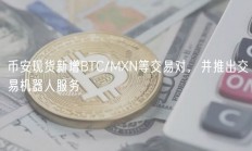 币安现货新增BTC/MXN等交易对，并推出交易机器人服务