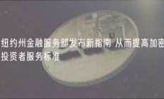 纽约州金融服务部发布新指南 从而提高加密投资者服务标准