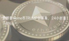 特朗普Meme币TRUMP创新高，24小时一路火花带闪电暴涨17.8%