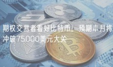 期权交易者看好比特币，预期本月将冲破75000美元大关