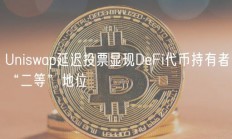 Uniswap延迟投票显现DeFi代币持有者“二等”地位