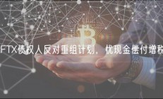 FTX债权人反对重组计划，忧现金偿付增税