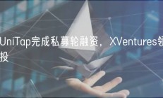 UniTap完成私募轮融资，XVentures一马当先