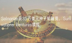 Solnarize获35万美元种子轮融资，Sunivations Ventures领投