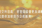 纽交所总裁：若美国监管更加清晰，拟提供加密货币交易服务